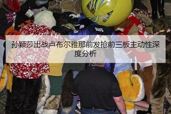 孙颖莎出战卢布尔雅那前发抢前三板主动性深度分析