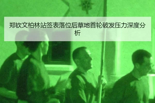 郑钦文柏林站签表落位后草地首轮破发压力深度分析